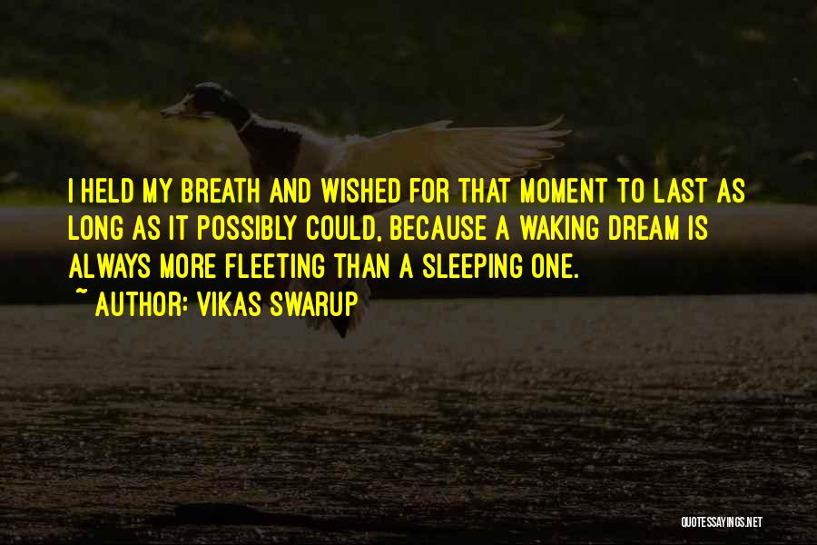 Vikas Swarup Quotes: I Held My Breath And Wished For That Moment To Last As Long As It Possibly Could, Because A Waking