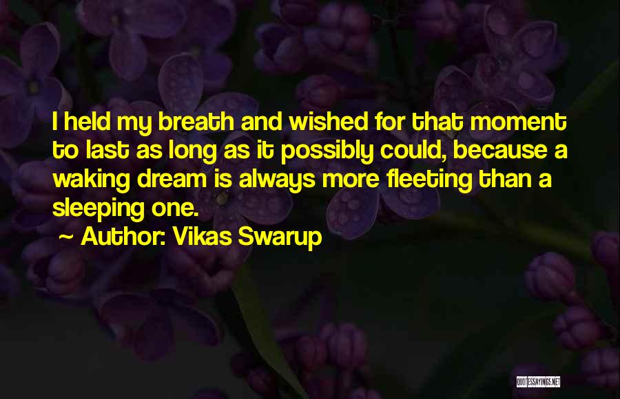 Vikas Swarup Quotes: I Held My Breath And Wished For That Moment To Last As Long As It Possibly Could, Because A Waking