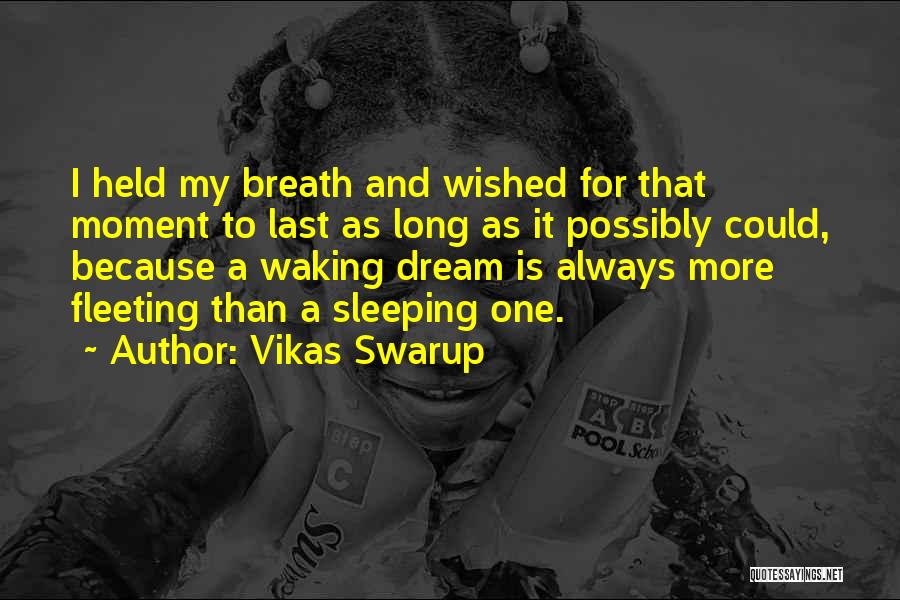 Vikas Swarup Quotes: I Held My Breath And Wished For That Moment To Last As Long As It Possibly Could, Because A Waking