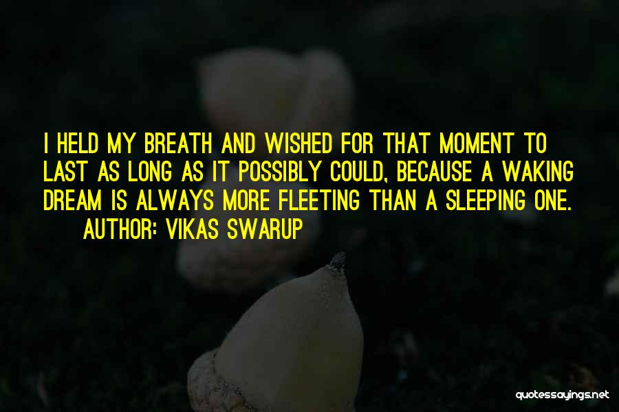 Vikas Swarup Quotes: I Held My Breath And Wished For That Moment To Last As Long As It Possibly Could, Because A Waking