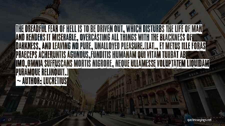 Lucretius Quotes: The Dreadful Fear Of Hell Is To Be Driven Out, Which Disturbs The Life Of Man And Renders It Miserable,