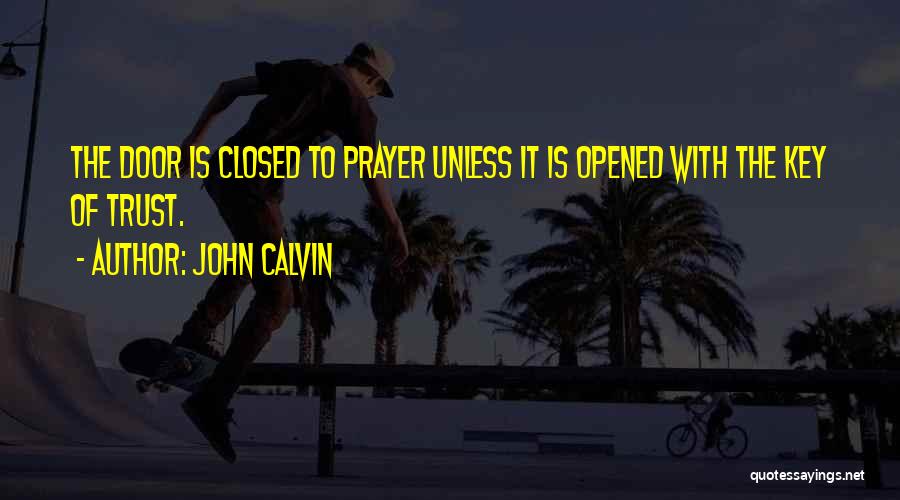 John Calvin Quotes: The Door Is Closed To Prayer Unless It Is Opened With The Key Of Trust.