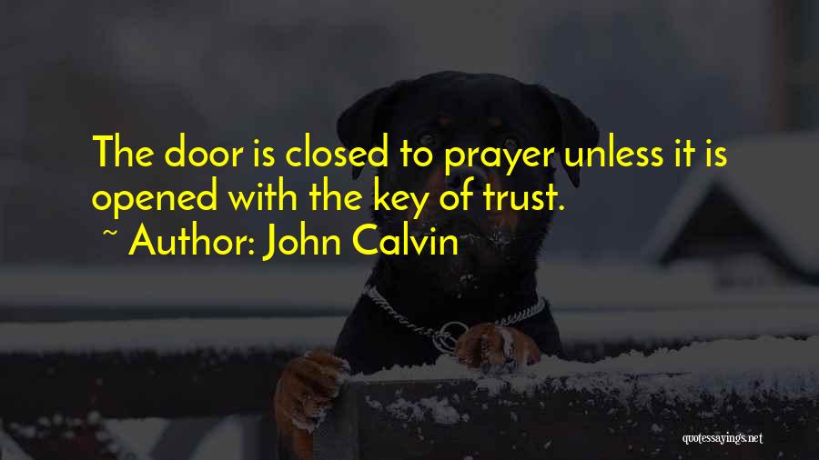 John Calvin Quotes: The Door Is Closed To Prayer Unless It Is Opened With The Key Of Trust.