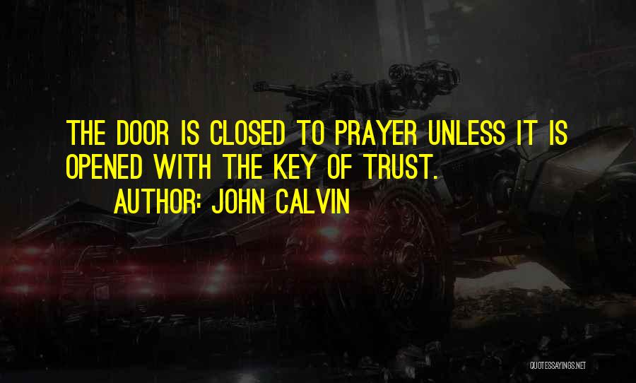 John Calvin Quotes: The Door Is Closed To Prayer Unless It Is Opened With The Key Of Trust.