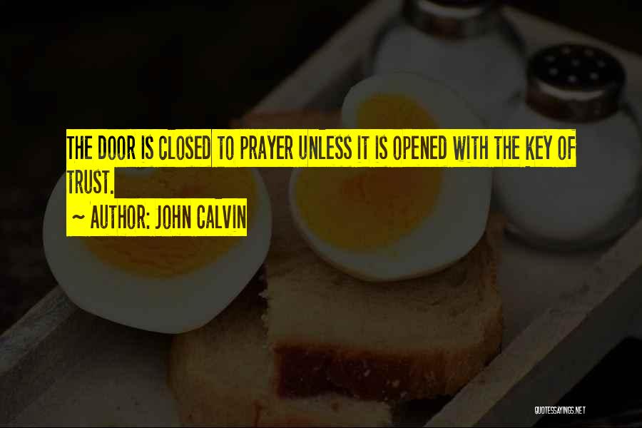 John Calvin Quotes: The Door Is Closed To Prayer Unless It Is Opened With The Key Of Trust.