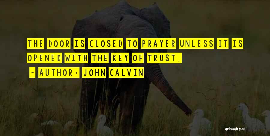 John Calvin Quotes: The Door Is Closed To Prayer Unless It Is Opened With The Key Of Trust.