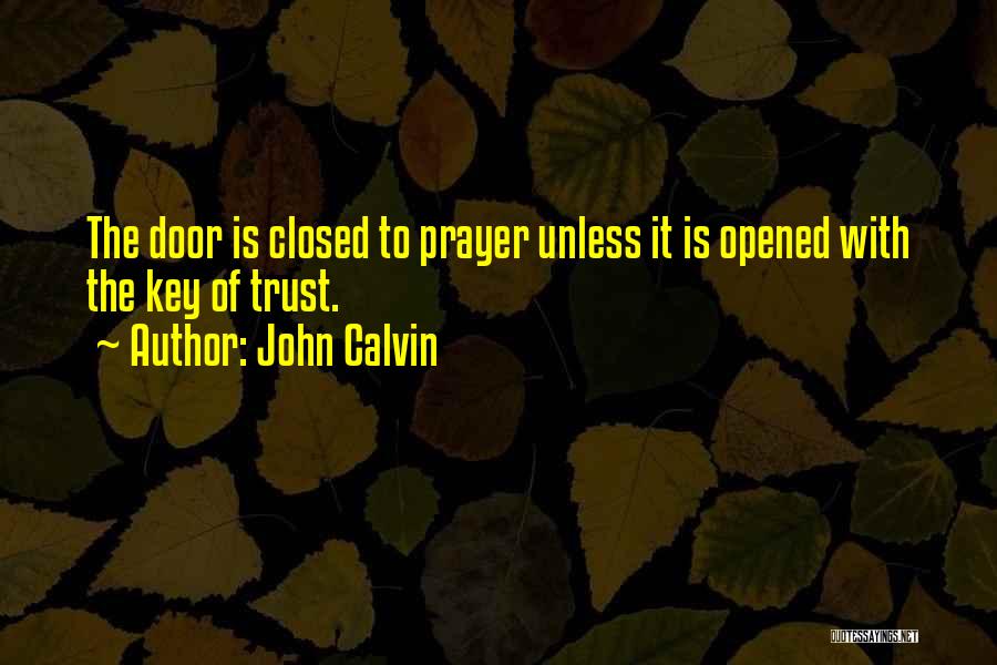 John Calvin Quotes: The Door Is Closed To Prayer Unless It Is Opened With The Key Of Trust.