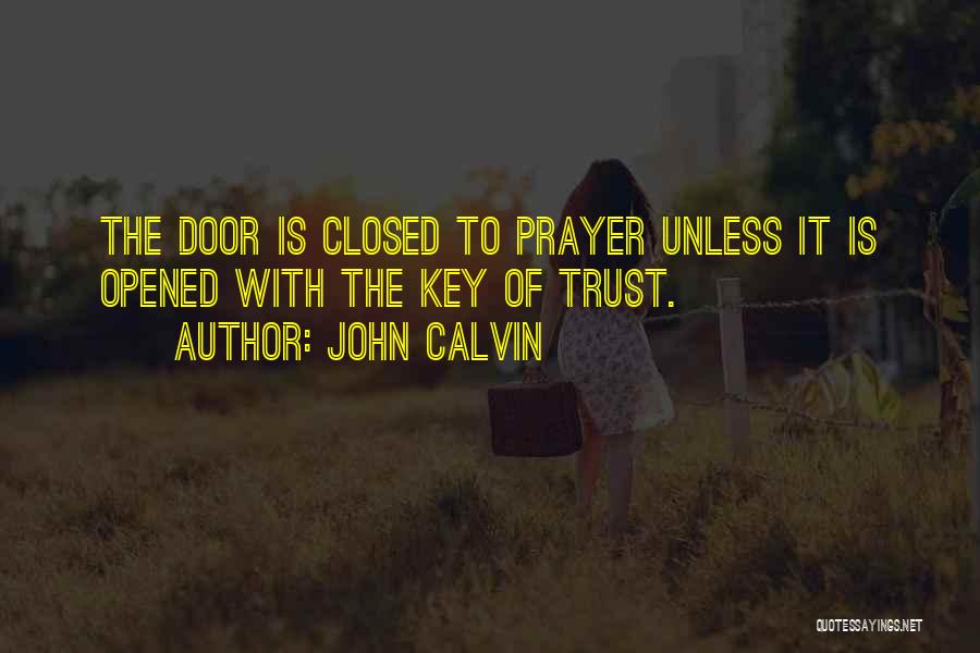 John Calvin Quotes: The Door Is Closed To Prayer Unless It Is Opened With The Key Of Trust.