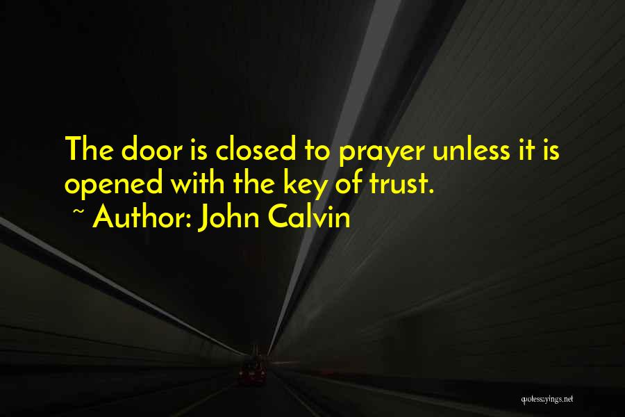 John Calvin Quotes: The Door Is Closed To Prayer Unless It Is Opened With The Key Of Trust.