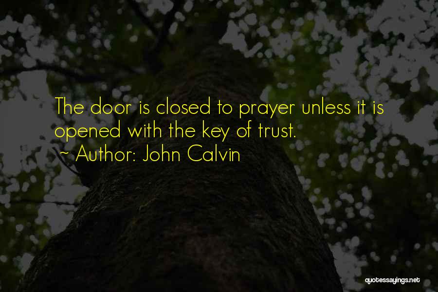 John Calvin Quotes: The Door Is Closed To Prayer Unless It Is Opened With The Key Of Trust.