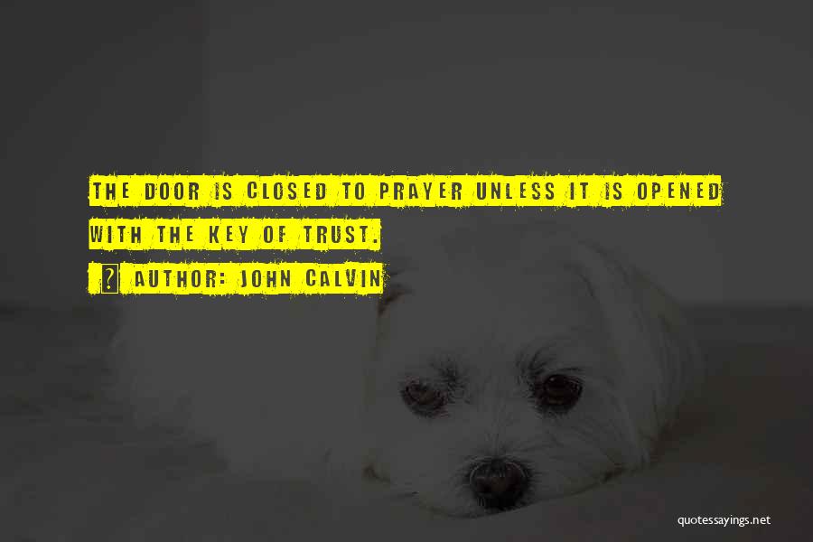 John Calvin Quotes: The Door Is Closed To Prayer Unless It Is Opened With The Key Of Trust.