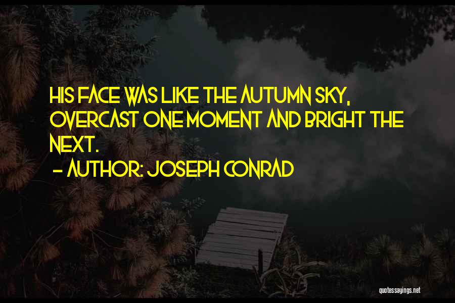 Joseph Conrad Quotes: His Face Was Like The Autumn Sky, Overcast One Moment And Bright The Next.