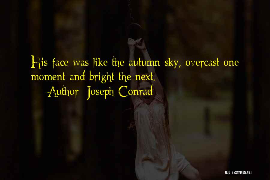 Joseph Conrad Quotes: His Face Was Like The Autumn Sky, Overcast One Moment And Bright The Next.