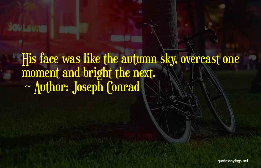 Joseph Conrad Quotes: His Face Was Like The Autumn Sky, Overcast One Moment And Bright The Next.