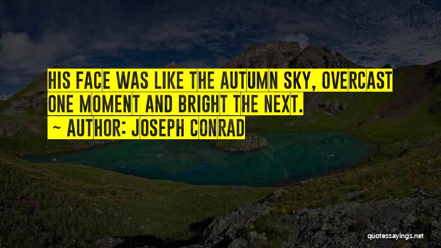 Joseph Conrad Quotes: His Face Was Like The Autumn Sky, Overcast One Moment And Bright The Next.