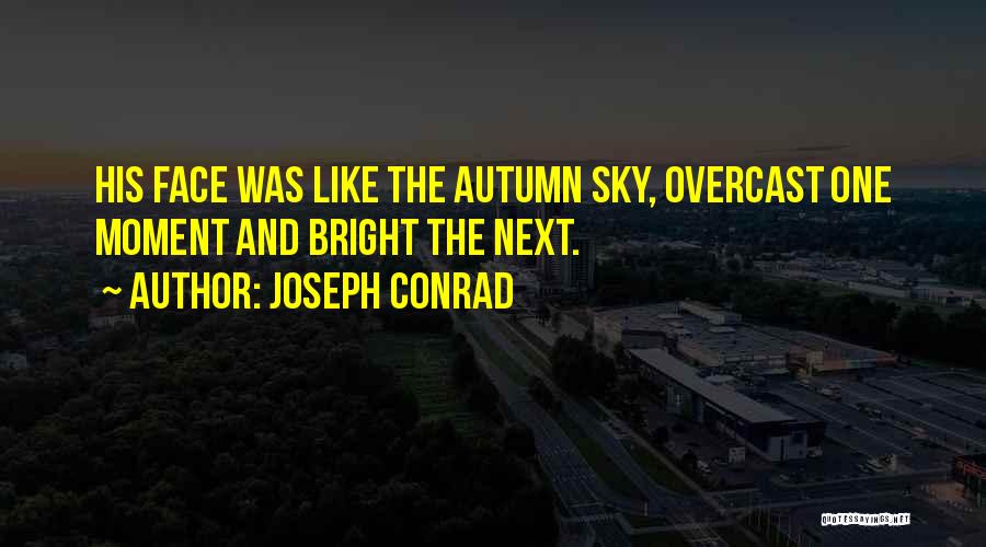 Joseph Conrad Quotes: His Face Was Like The Autumn Sky, Overcast One Moment And Bright The Next.