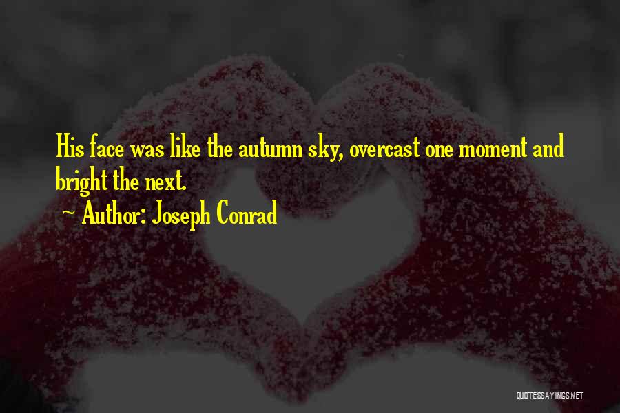 Joseph Conrad Quotes: His Face Was Like The Autumn Sky, Overcast One Moment And Bright The Next.