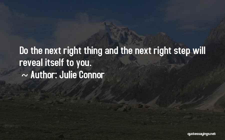 Julie Connor Quotes: Do The Next Right Thing And The Next Right Step Will Reveal Itself To You.