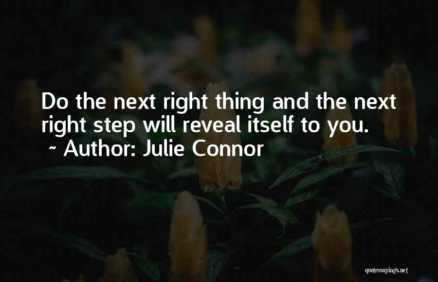 Julie Connor Quotes: Do The Next Right Thing And The Next Right Step Will Reveal Itself To You.