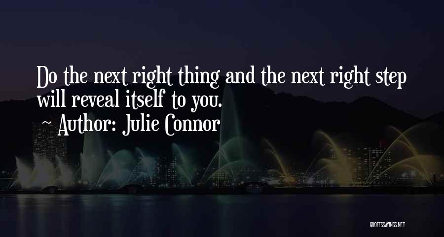 Julie Connor Quotes: Do The Next Right Thing And The Next Right Step Will Reveal Itself To You.