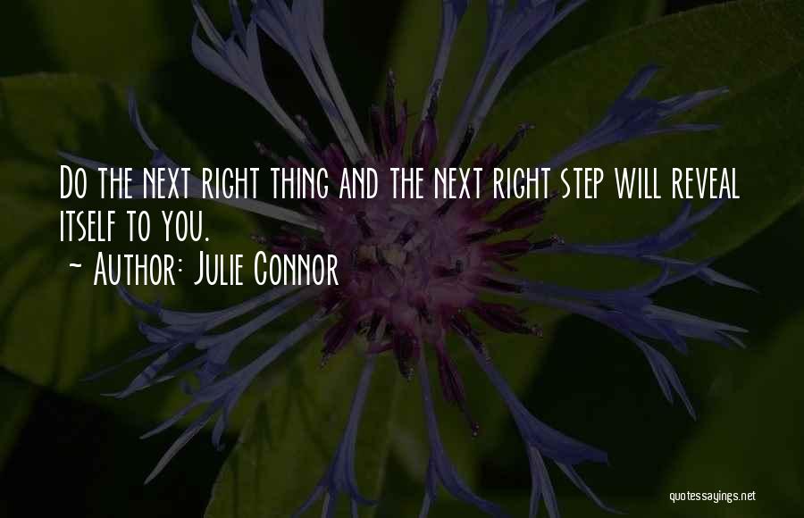 Julie Connor Quotes: Do The Next Right Thing And The Next Right Step Will Reveal Itself To You.