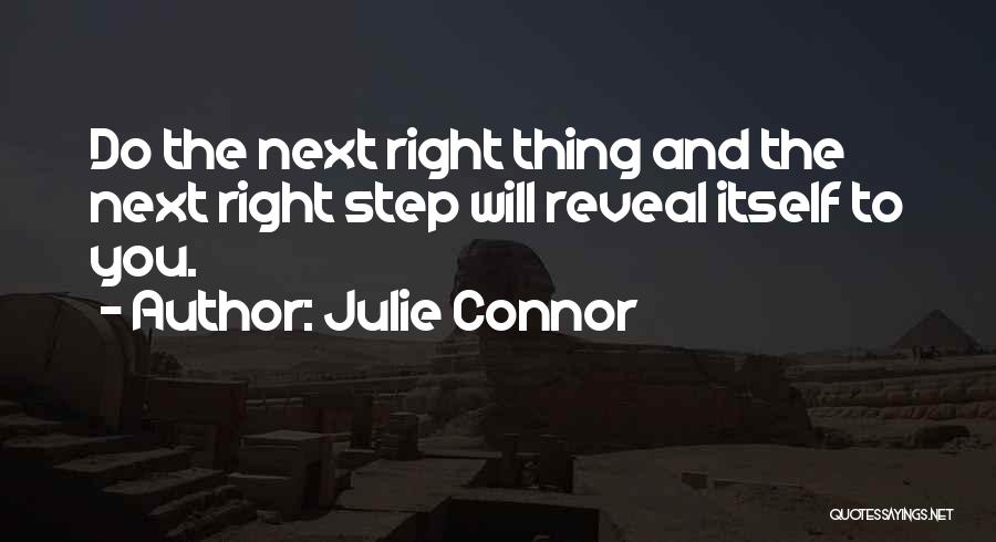 Julie Connor Quotes: Do The Next Right Thing And The Next Right Step Will Reveal Itself To You.