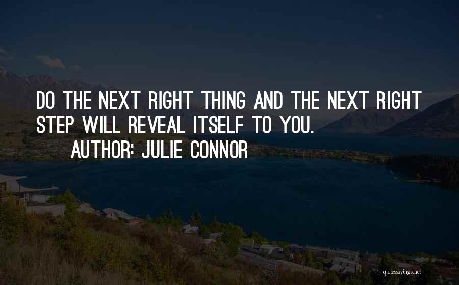 Julie Connor Quotes: Do The Next Right Thing And The Next Right Step Will Reveal Itself To You.