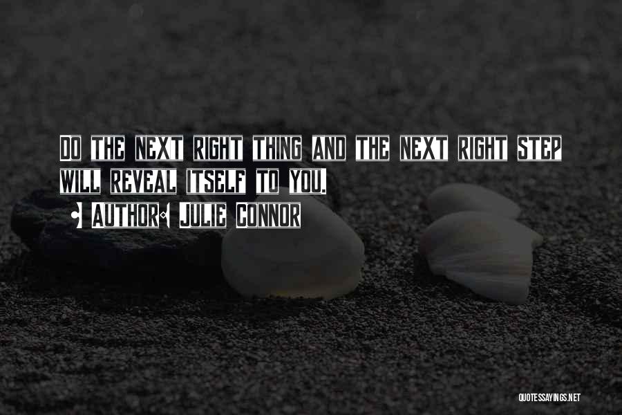 Julie Connor Quotes: Do The Next Right Thing And The Next Right Step Will Reveal Itself To You.