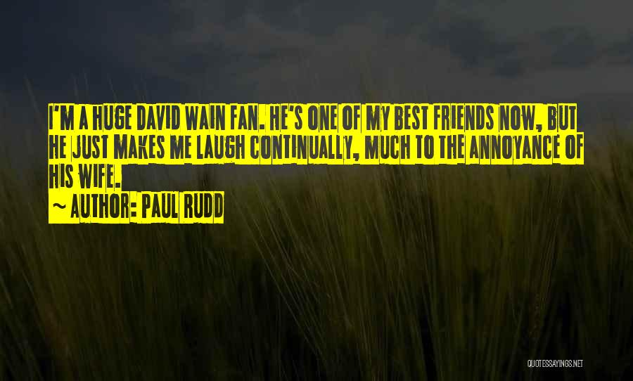 Paul Rudd Quotes: I'm A Huge David Wain Fan. He's One Of My Best Friends Now, But He Just Makes Me Laugh Continually,