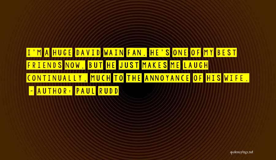 Paul Rudd Quotes: I'm A Huge David Wain Fan. He's One Of My Best Friends Now, But He Just Makes Me Laugh Continually,