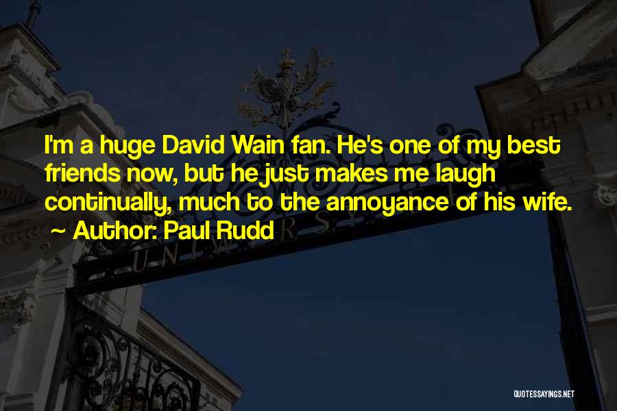 Paul Rudd Quotes: I'm A Huge David Wain Fan. He's One Of My Best Friends Now, But He Just Makes Me Laugh Continually,