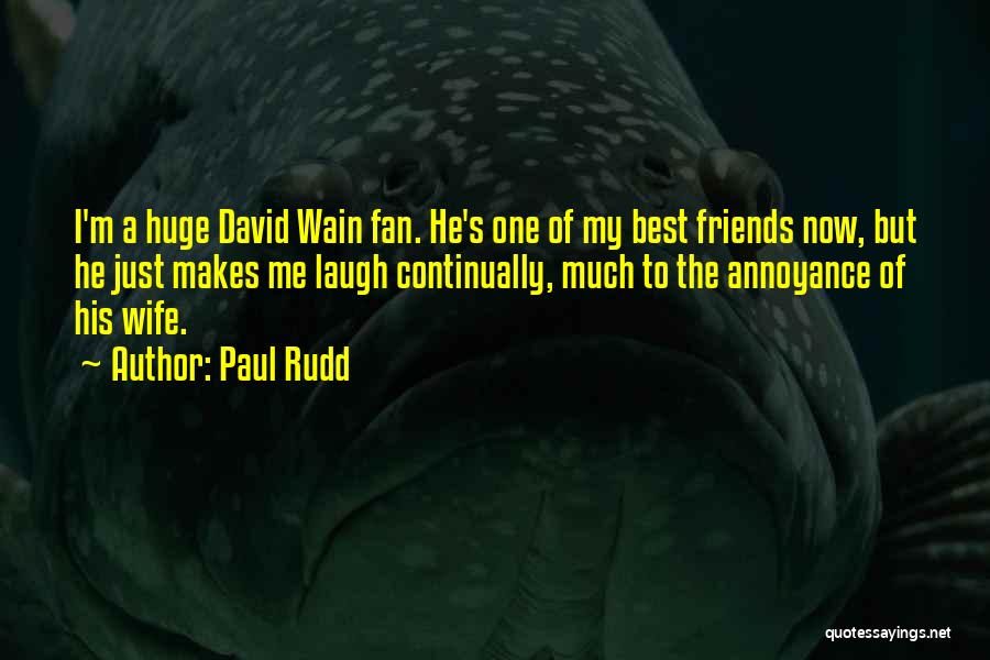 Paul Rudd Quotes: I'm A Huge David Wain Fan. He's One Of My Best Friends Now, But He Just Makes Me Laugh Continually,