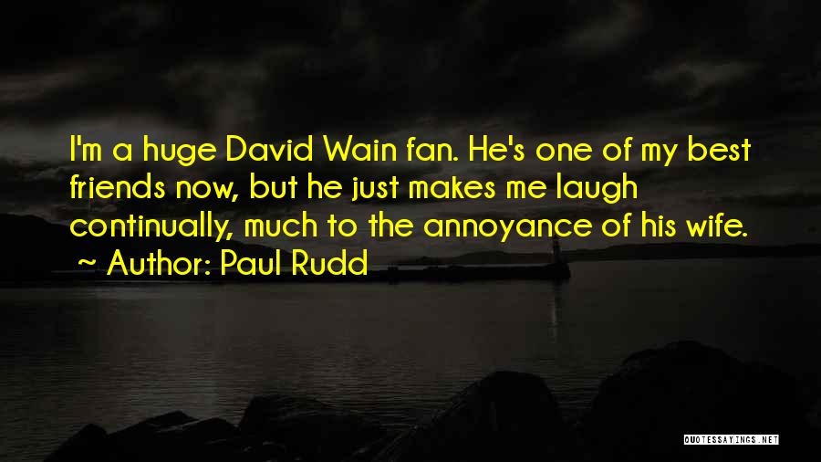 Paul Rudd Quotes: I'm A Huge David Wain Fan. He's One Of My Best Friends Now, But He Just Makes Me Laugh Continually,