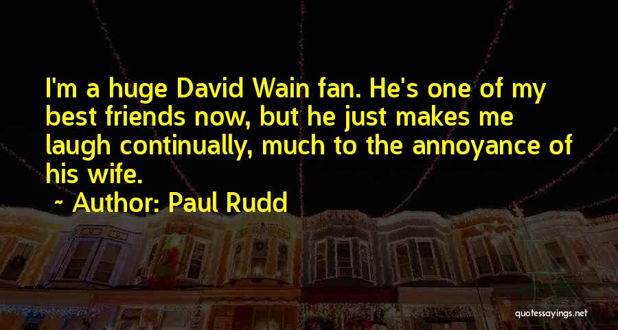 Paul Rudd Quotes: I'm A Huge David Wain Fan. He's One Of My Best Friends Now, But He Just Makes Me Laugh Continually,