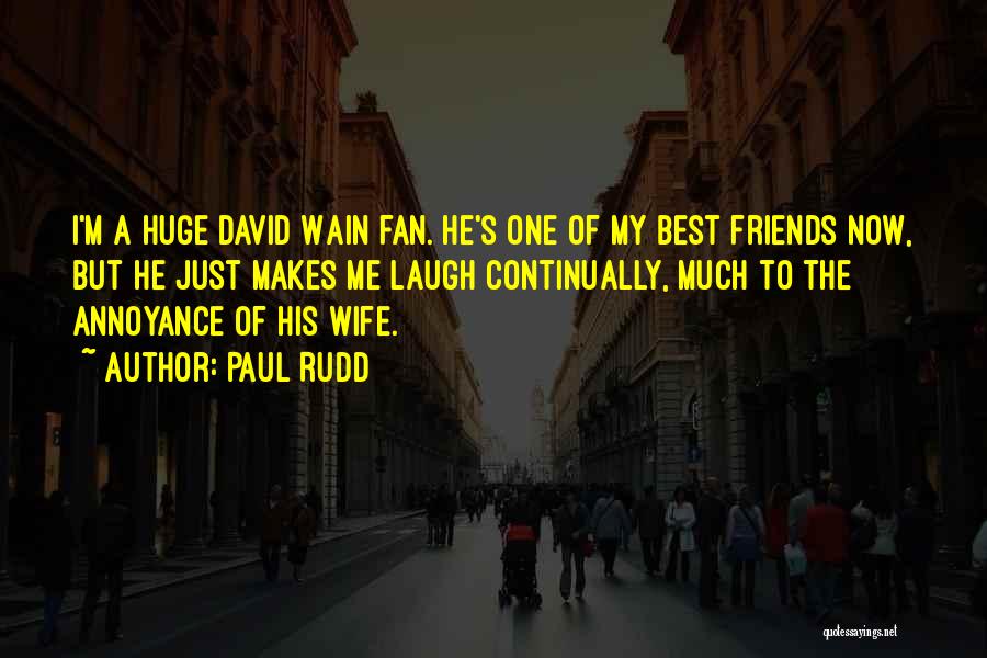 Paul Rudd Quotes: I'm A Huge David Wain Fan. He's One Of My Best Friends Now, But He Just Makes Me Laugh Continually,