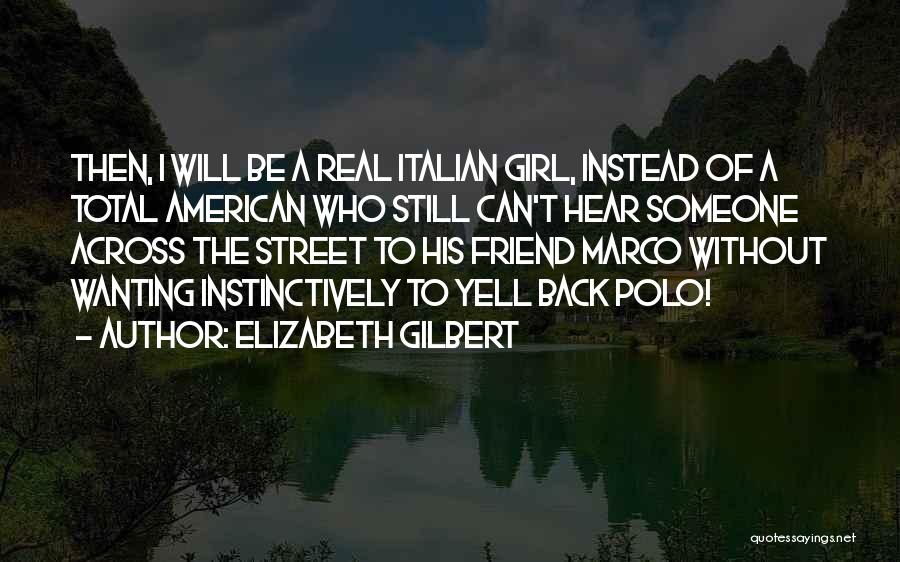Elizabeth Gilbert Quotes: Then, I Will Be A Real Italian Girl, Instead Of A Total American Who Still Can't Hear Someone Across The