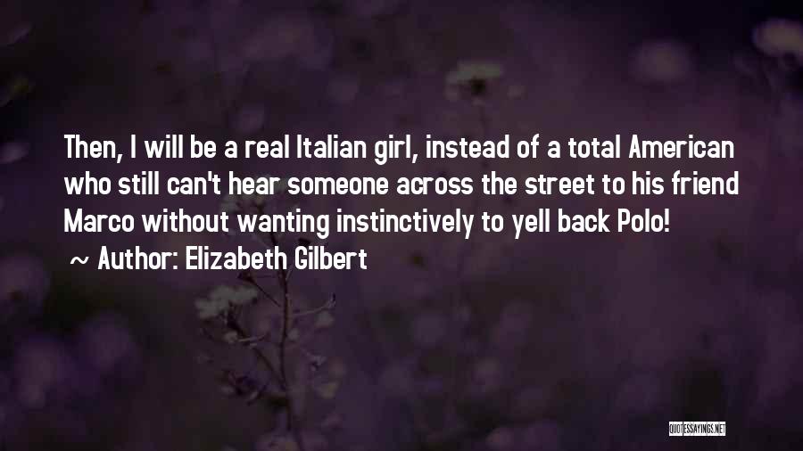 Elizabeth Gilbert Quotes: Then, I Will Be A Real Italian Girl, Instead Of A Total American Who Still Can't Hear Someone Across The