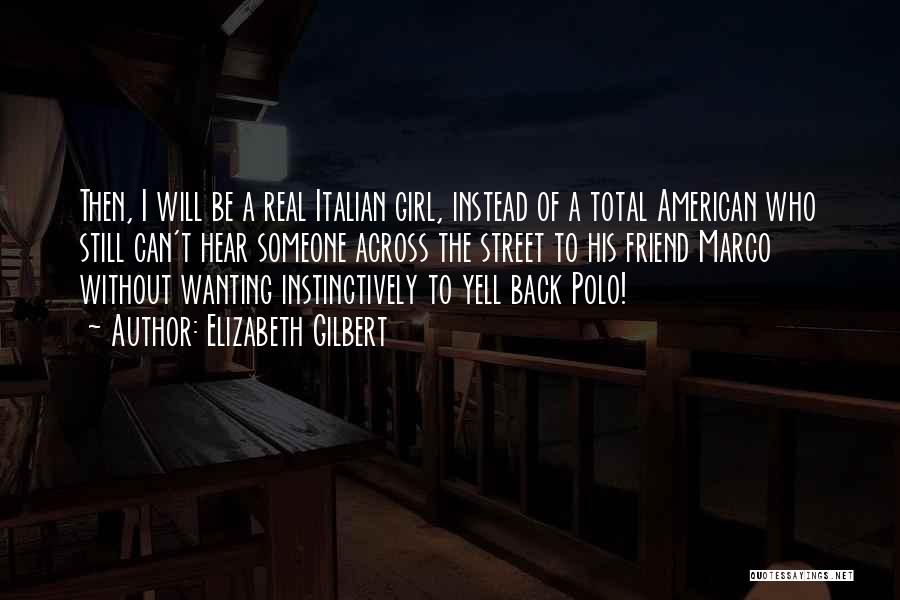 Elizabeth Gilbert Quotes: Then, I Will Be A Real Italian Girl, Instead Of A Total American Who Still Can't Hear Someone Across The