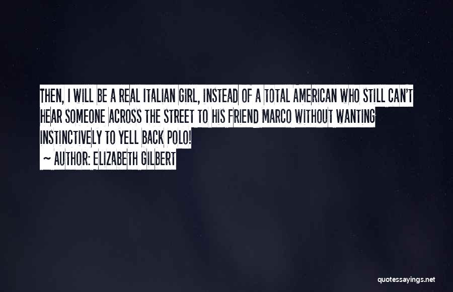 Elizabeth Gilbert Quotes: Then, I Will Be A Real Italian Girl, Instead Of A Total American Who Still Can't Hear Someone Across The