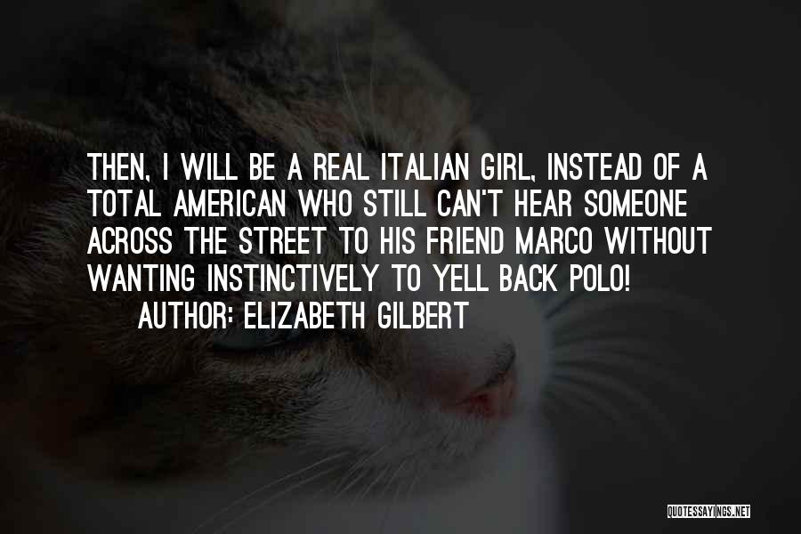 Elizabeth Gilbert Quotes: Then, I Will Be A Real Italian Girl, Instead Of A Total American Who Still Can't Hear Someone Across The
