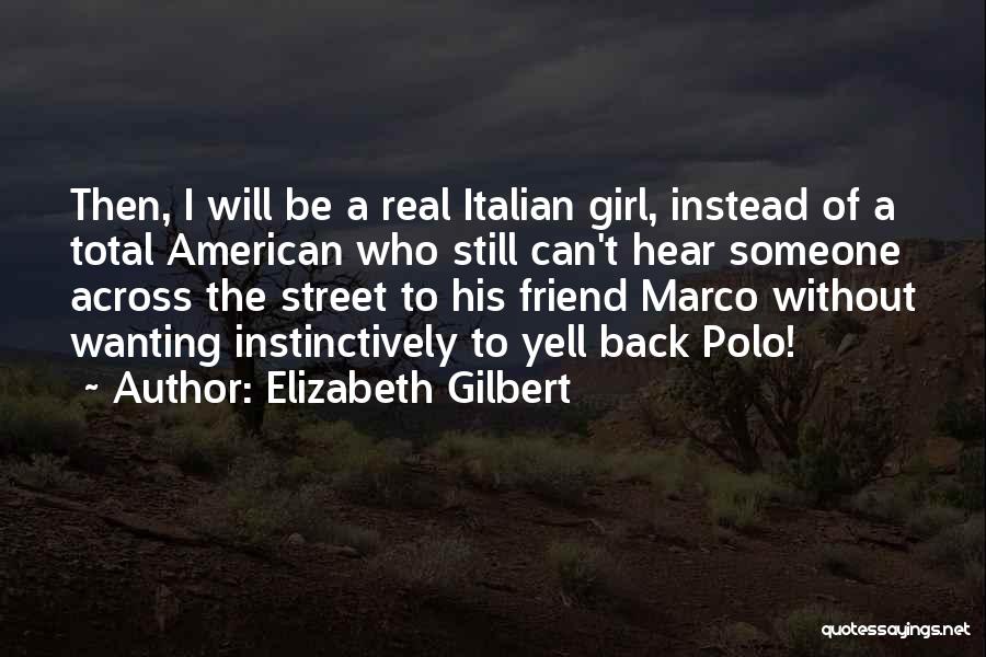 Elizabeth Gilbert Quotes: Then, I Will Be A Real Italian Girl, Instead Of A Total American Who Still Can't Hear Someone Across The