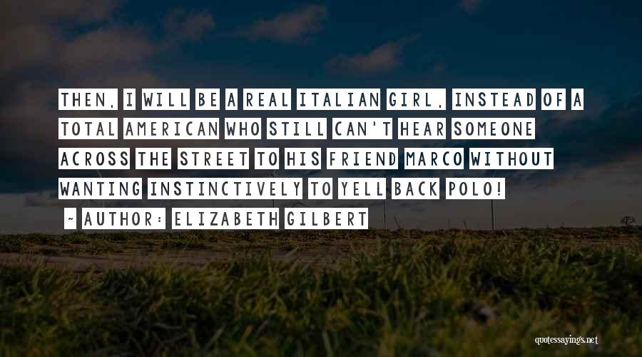 Elizabeth Gilbert Quotes: Then, I Will Be A Real Italian Girl, Instead Of A Total American Who Still Can't Hear Someone Across The