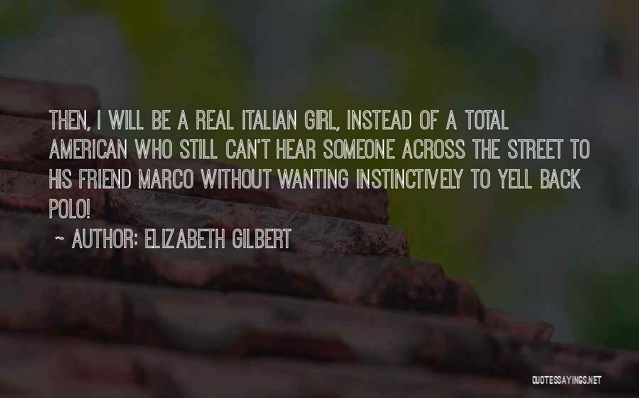 Elizabeth Gilbert Quotes: Then, I Will Be A Real Italian Girl, Instead Of A Total American Who Still Can't Hear Someone Across The