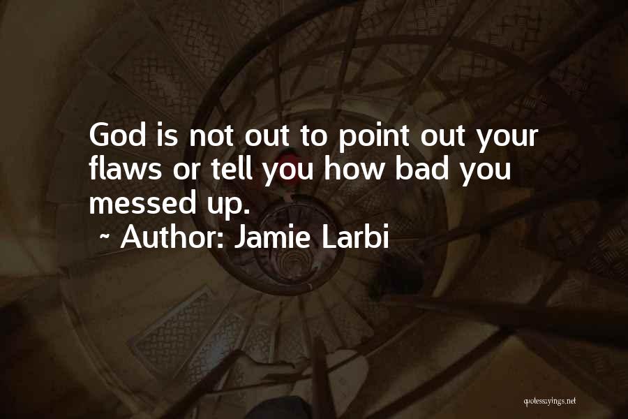 Jamie Larbi Quotes: God Is Not Out To Point Out Your Flaws Or Tell You How Bad You Messed Up.