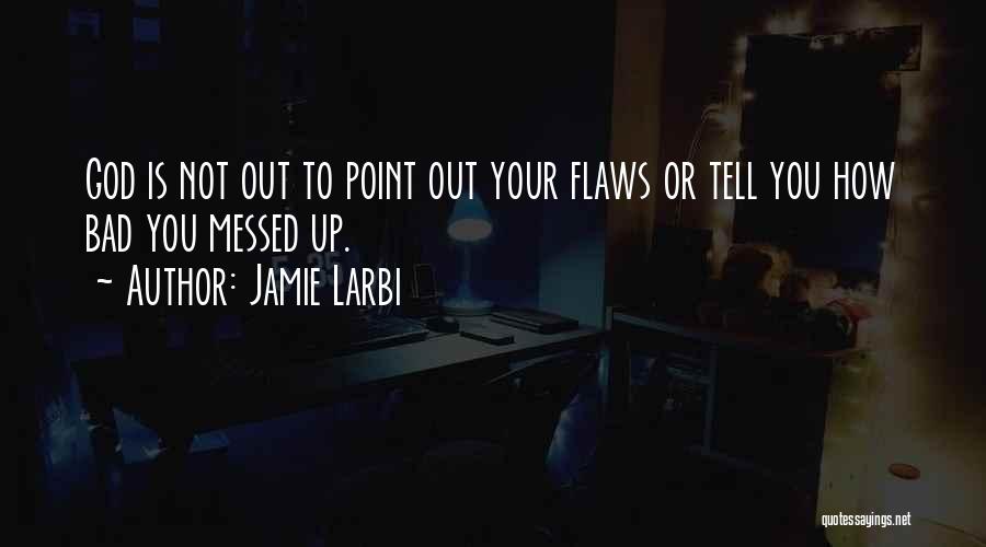 Jamie Larbi Quotes: God Is Not Out To Point Out Your Flaws Or Tell You How Bad You Messed Up.