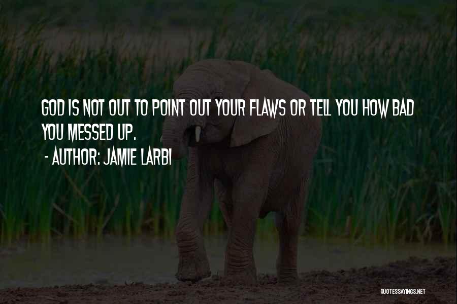 Jamie Larbi Quotes: God Is Not Out To Point Out Your Flaws Or Tell You How Bad You Messed Up.