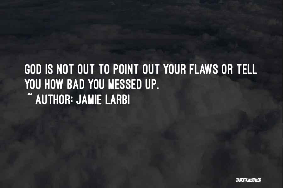 Jamie Larbi Quotes: God Is Not Out To Point Out Your Flaws Or Tell You How Bad You Messed Up.