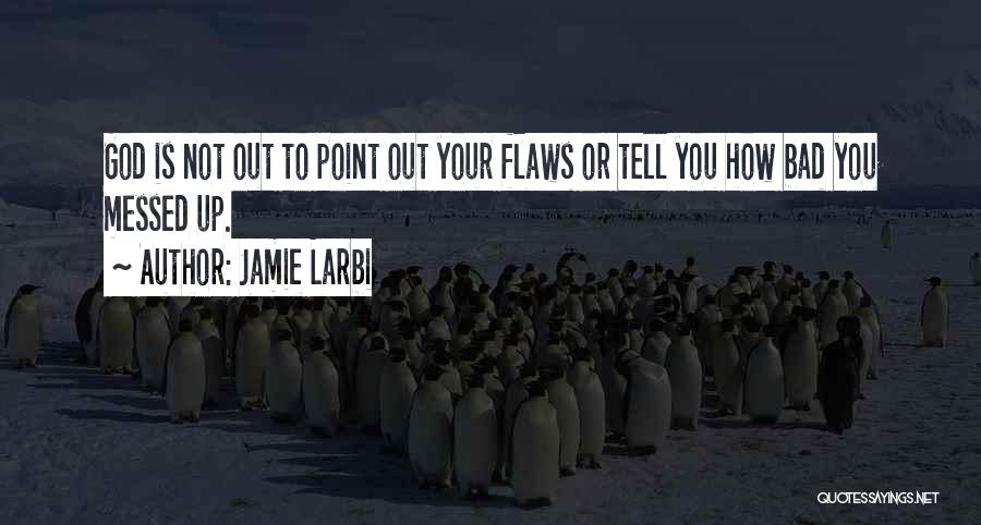 Jamie Larbi Quotes: God Is Not Out To Point Out Your Flaws Or Tell You How Bad You Messed Up.