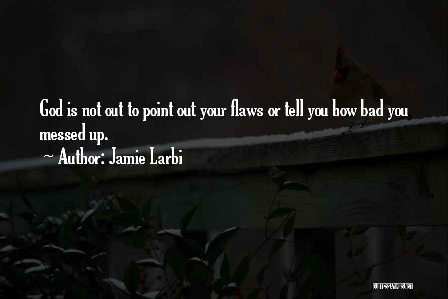 Jamie Larbi Quotes: God Is Not Out To Point Out Your Flaws Or Tell You How Bad You Messed Up.