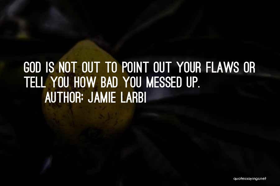 Jamie Larbi Quotes: God Is Not Out To Point Out Your Flaws Or Tell You How Bad You Messed Up.